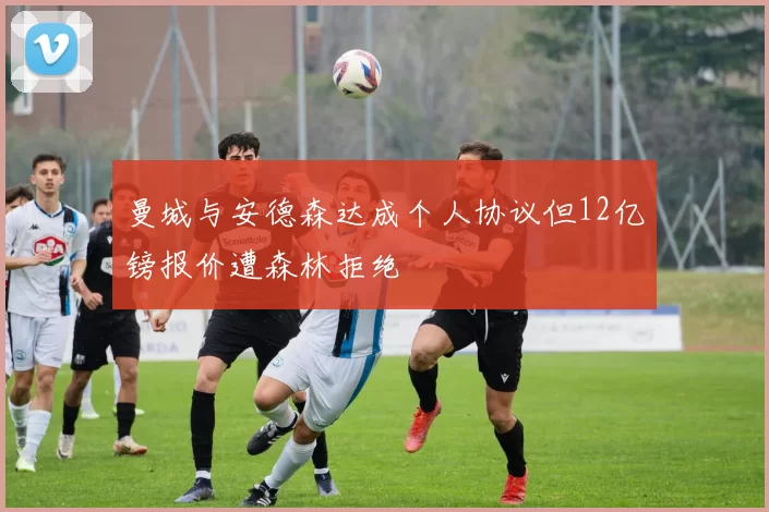曼城与安德森达成个人协议但12亿镑报价遭森林拒绝