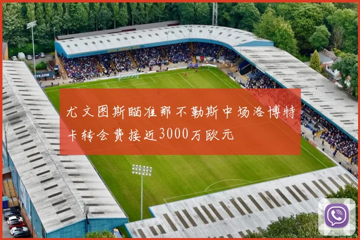 尤文图斯瞄准那不勒斯中场洛博特卡转会费接近3000万欧元