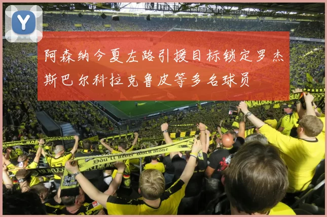 阿森纳今夏左路引援目标锁定罗杰斯巴尔科拉克鲁皮等多名球员