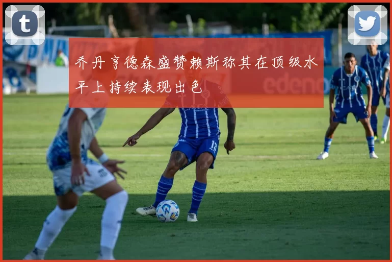乔丹亨德森盛赞赖斯称其在顶级水平上持续表现出色