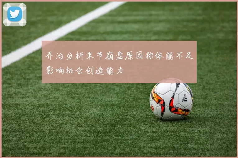 乔治分析末节崩盘原因称体能不足影响机会创造能力
