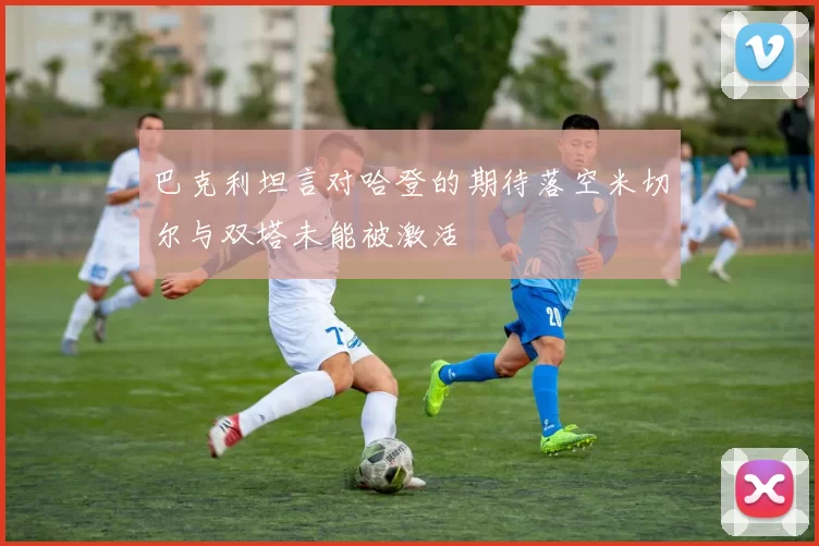 巴克利坦言对哈登的期待落空米切尔与双塔未能被激活