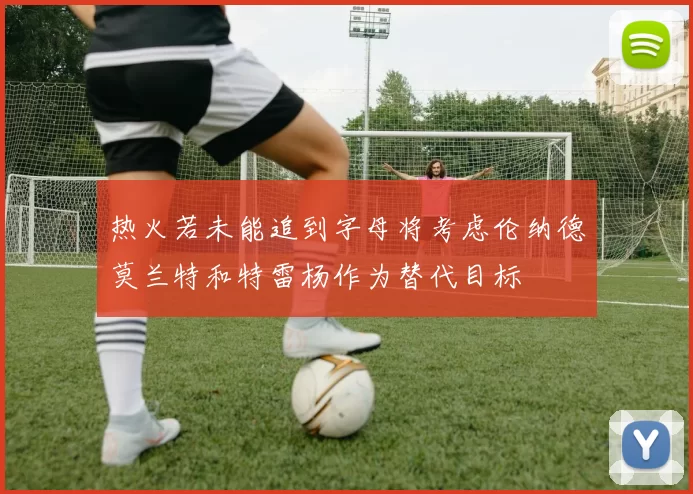 热火若未能追到字母将考虑伦纳德莫兰特和特雷杨作为替代目标