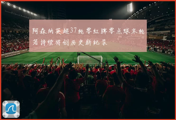 阿森纳英超37轮零红牌零点球末轮若持续将创历史新纪录